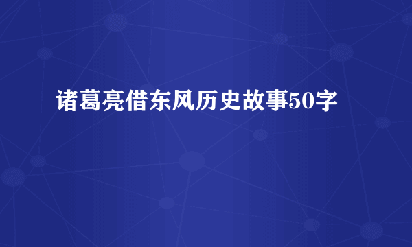 诸葛亮借东风历史故事50字