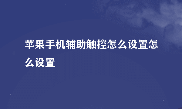 苹果手机辅助触控怎么设置怎么设置