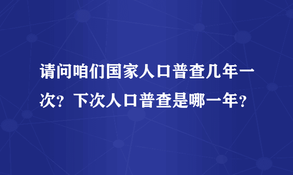 请问咱们国家人口普查几年一次？下次人口普查是哪一年？