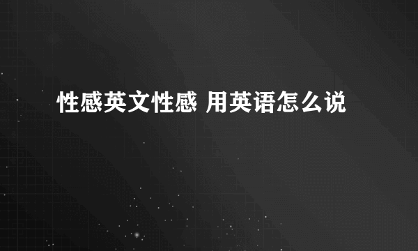 性感英文性感 用英语怎么说