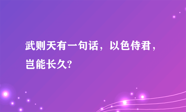 武则天有一句话，以色侍君，岂能长久?