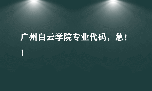 广州白云学院专业代码，急！！