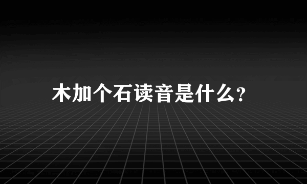 木加个石读音是什么？