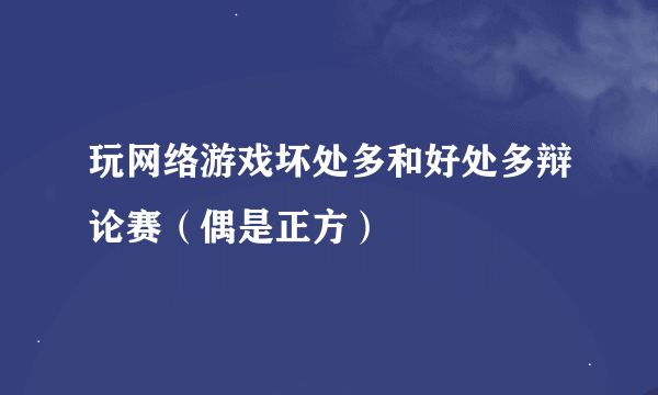 玩网络游戏坏处多和好处多辩论赛（偶是正方）