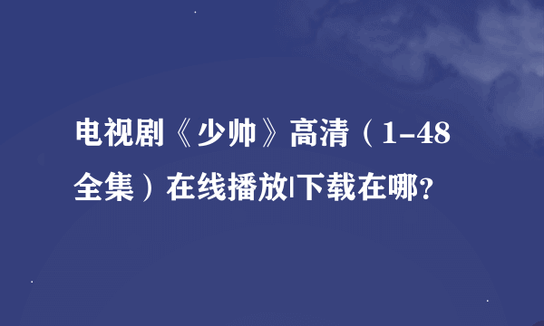 电视剧《少帅》高清（1-48全集）在线播放|下载在哪？