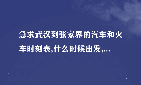 急求武汉到张家界的汽车和火车时刻表,什么时候出发,什么时间到?????