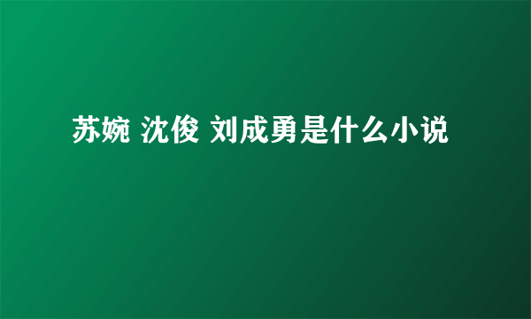 苏婉 沈俊 刘成勇是什么小说