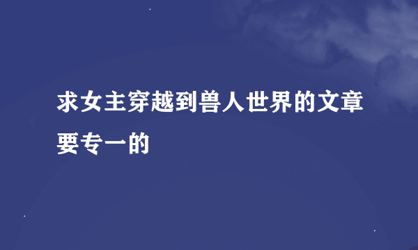 求女主穿越到兽人世界的文章要专一的