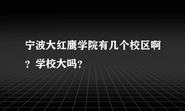 宁波大红鹰学院有几个校区啊？学校大吗？