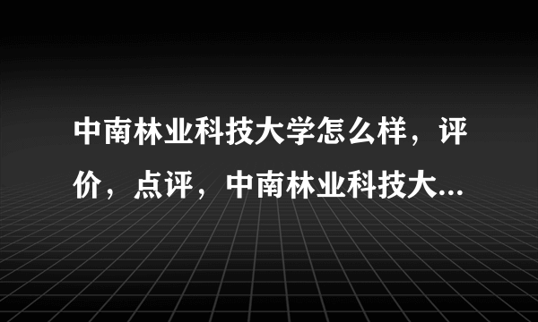 中南林业科技大学怎么样，评价，点评，中南林业科技大学好不好