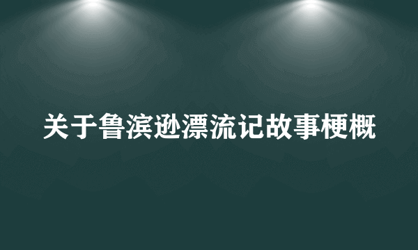 关于鲁滨逊漂流记故事梗概