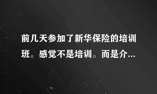 前几天参加了新华保险的培训班。感觉不是培训。而是介绍自己的产品有多好。