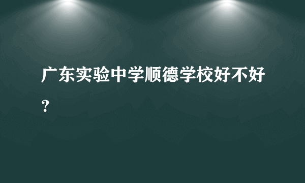 广东实验中学顺德学校好不好？