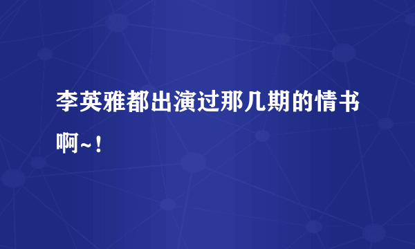 李英雅都出演过那几期的情书啊~！