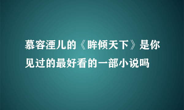 慕容湮儿的《眸倾天下》是你见过的最好看的一部小说吗