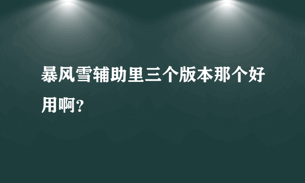 暴风雪辅助里三个版本那个好用啊？