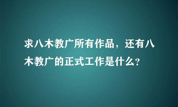 求八木教广所有作品，还有八木教广的正式工作是什么？