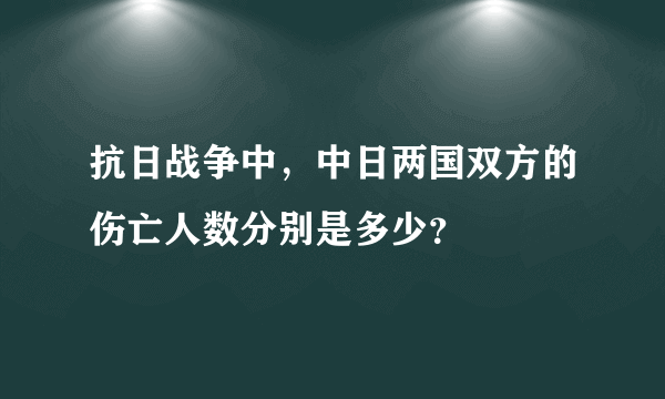 抗日战争中，中日两国双方的伤亡人数分别是多少？