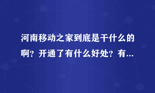 河南移动之家到底是干什么的啊？开通了有什么好处？有什么不好的地方？