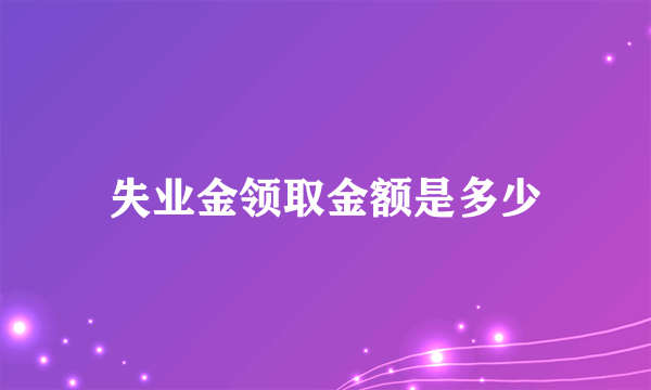 失业金领取金额是多少