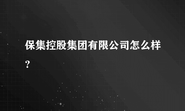 保集控股集团有限公司怎么样？