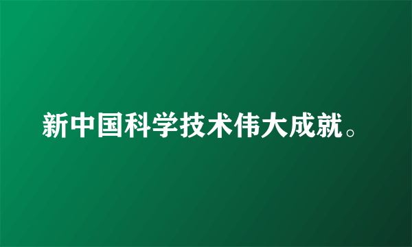 新中国科学技术伟大成就。