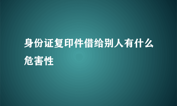 身份证复印件借给别人有什么危害性