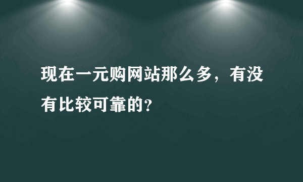 现在一元购网站那么多，有没有比较可靠的？