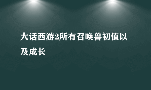 大话西游2所有召唤兽初值以及成长