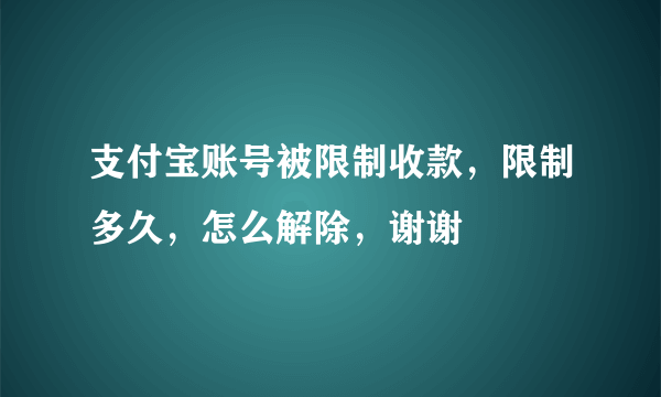 支付宝账号被限制收款，限制多久，怎么解除，谢谢