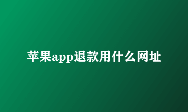 苹果app退款用什么网址