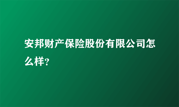 安邦财产保险股份有限公司怎么样？