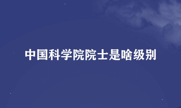 中国科学院院士是啥级别