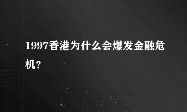 1997香港为什么会爆发金融危机？