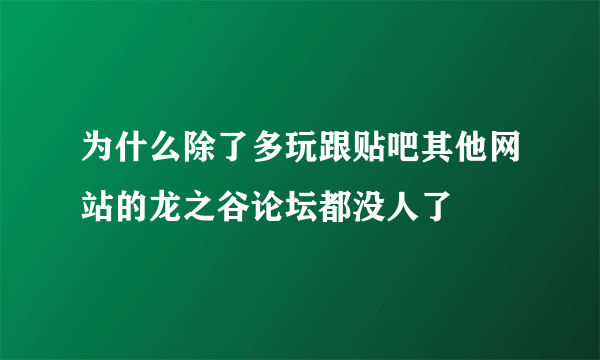 为什么除了多玩跟贴吧其他网站的龙之谷论坛都没人了