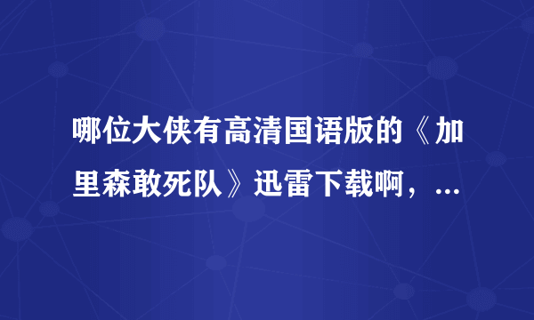 哪位大侠有高清国语版的《加里森敢死队》迅雷下载啊，一定要清晰地 psp看最好PMP其他也行