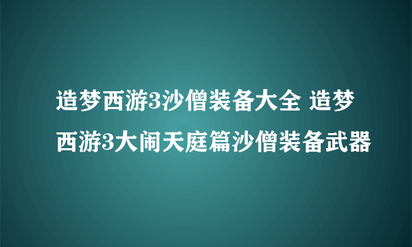 造梦西游3沙僧装备大全 造梦西游3大闹天庭篇沙僧装备武器