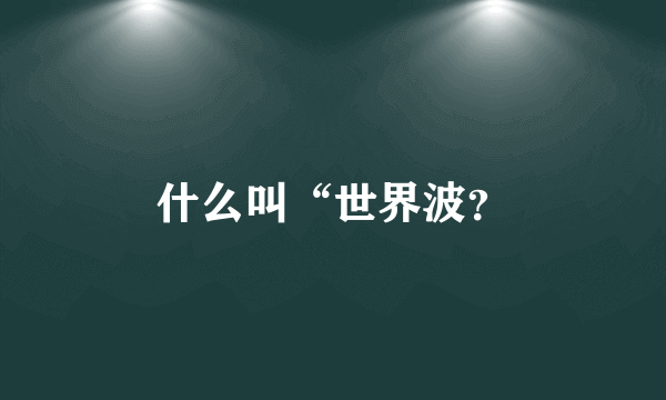 什么叫“世界波？