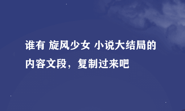 谁有 旋风少女 小说大结局的内容文段，复制过来吧