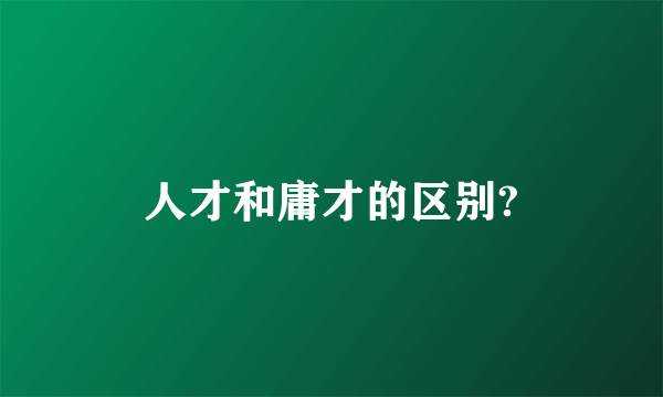 人才和庸才的区别?