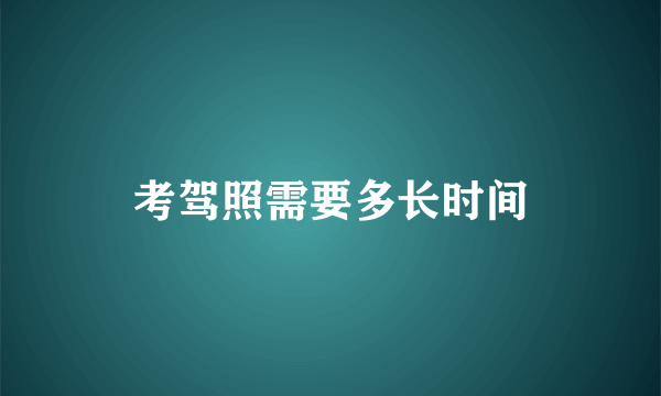 考驾照需要多长时间