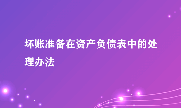 坏账准备在资产负债表中的处理办法