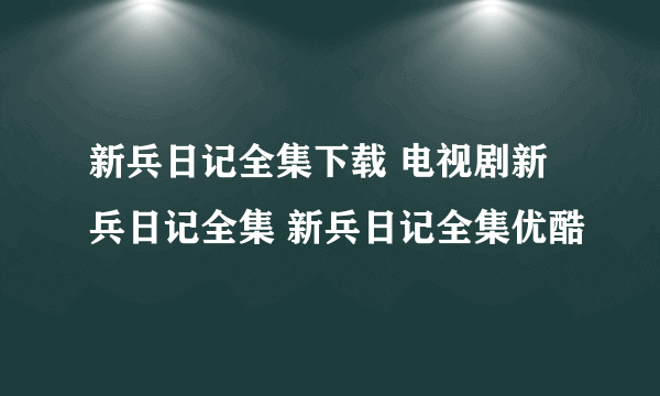 新兵日记全集下载 电视剧新兵日记全集 新兵日记全集优酷