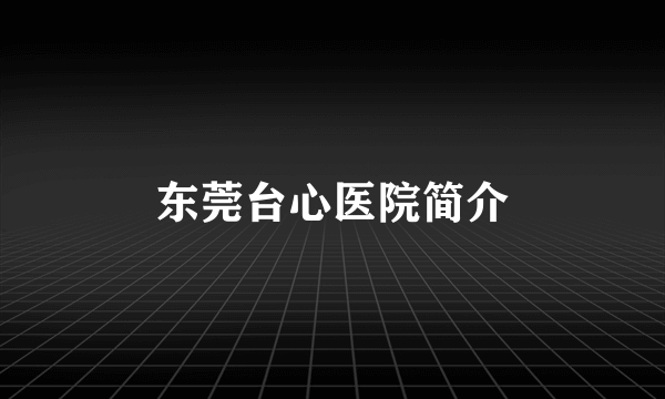 东莞台心医院简介