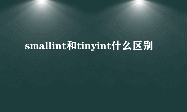 smallint和tinyint什么区别