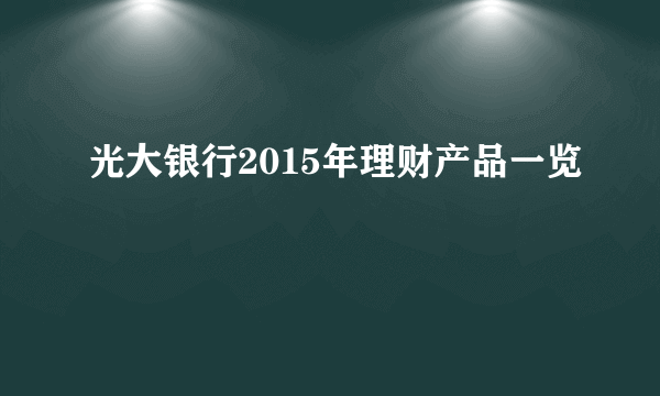 光大银行2015年理财产品一览