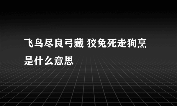 飞鸟尽良弓藏 狡兔死走狗烹是什么意思