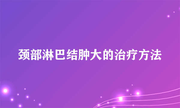 颈部淋巴结肿大的治疗方法