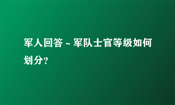 军人回答～军队士官等级如何划分？