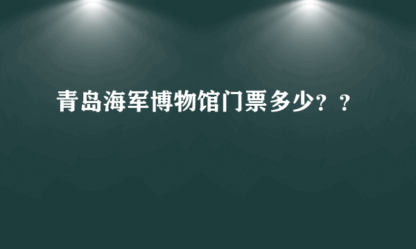 青岛海军博物馆门票多少？？